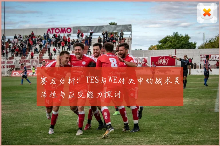 赛后分析：TES与WE对决中的战术灵活性与应变能力探讨