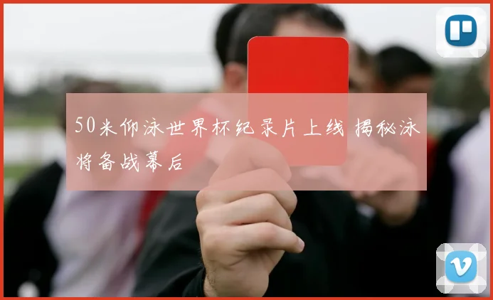 50米仰泳世界杯纪录片上线 揭秘泳将备战幕后