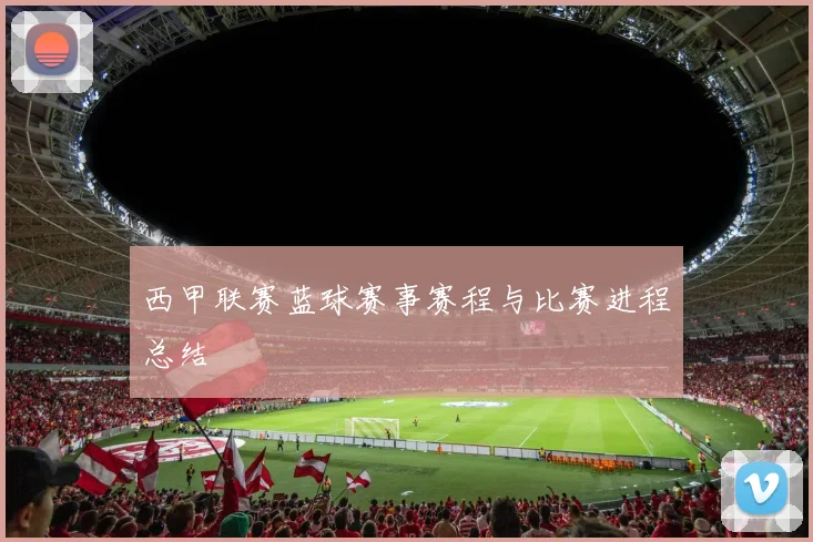 西甲联赛蓝球赛事赛程与比赛进程总结