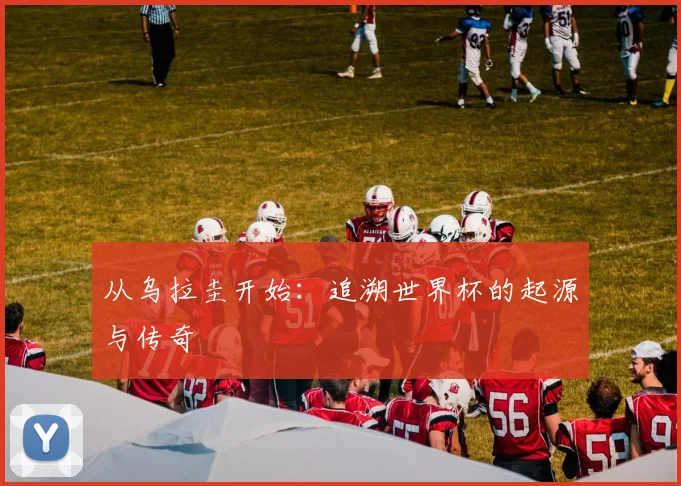从乌拉圭开始：追溯世界杯的起源与传奇