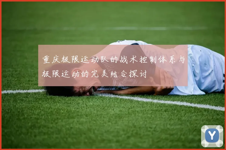 重庆极限运动队的战术控制体系与极限运动的完美结合探讨