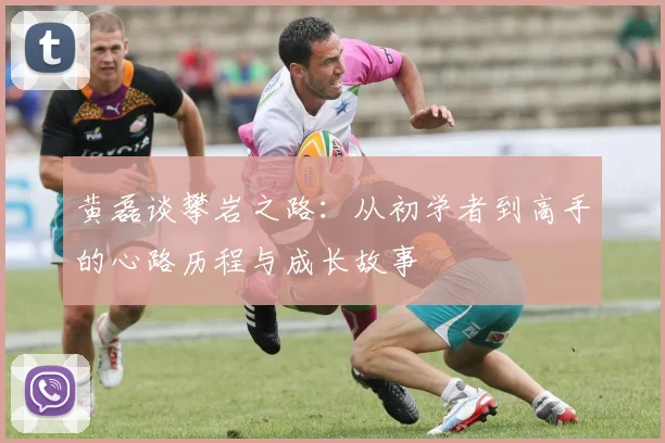 黄磊谈攀岩之路：从初学者到高手的心路历程与成长故事
